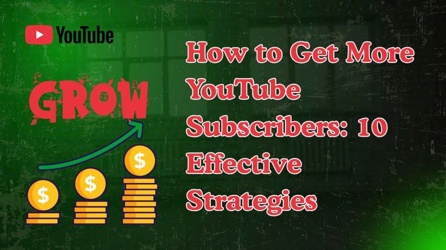 How to Get More YouTube Subscribers: 10 Effective Strategies