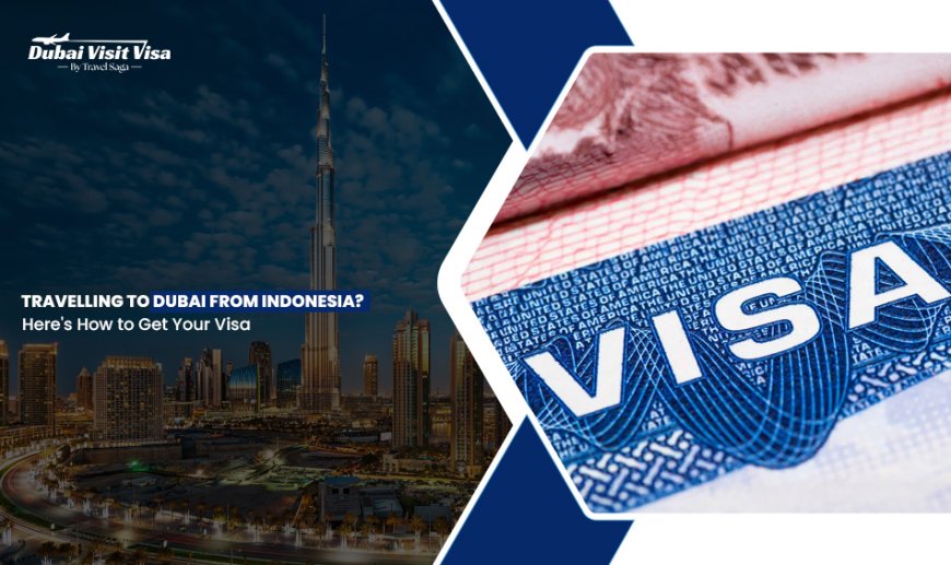 Travelling to Dubai from Indonesia? Here's How to Get Your Visa