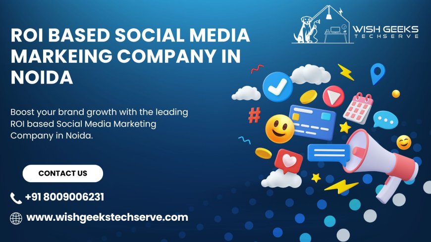 ROI Based Social Media Marketing Company in Noida Helping Brands Build Lasting Online Success | Wish Geeks Techserve