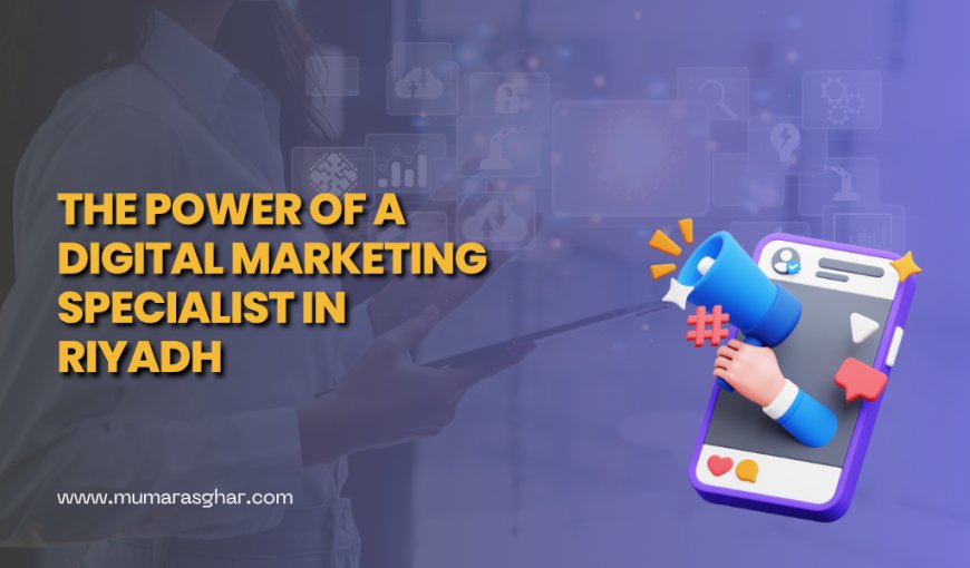 What Makes a Digital Marketing Specialist in Riyadh Essential
