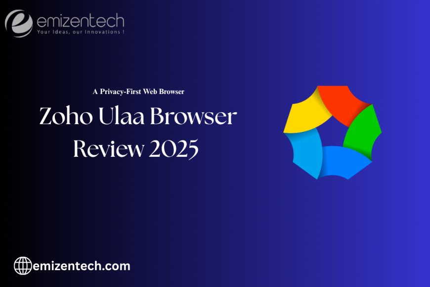 Zoho Ulaa Browser Review 2025 — A Privacy-First Web Browser