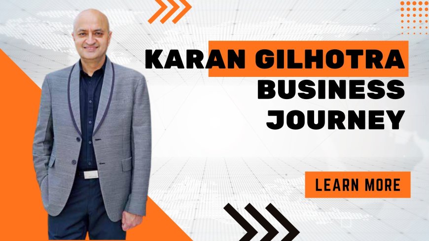 Entrepreneurship with Integrity: The Business Journey of Karan Gilhotra