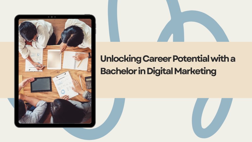 Unlocking Career Potential with a Bachelor in Digital Marketing