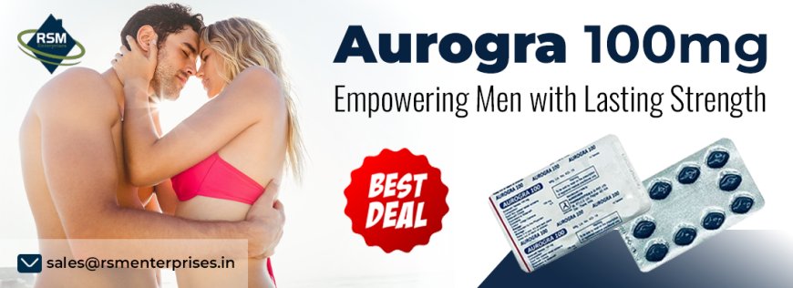 Get Instant Solution for Enhanced Performance With Aurogra 100mg