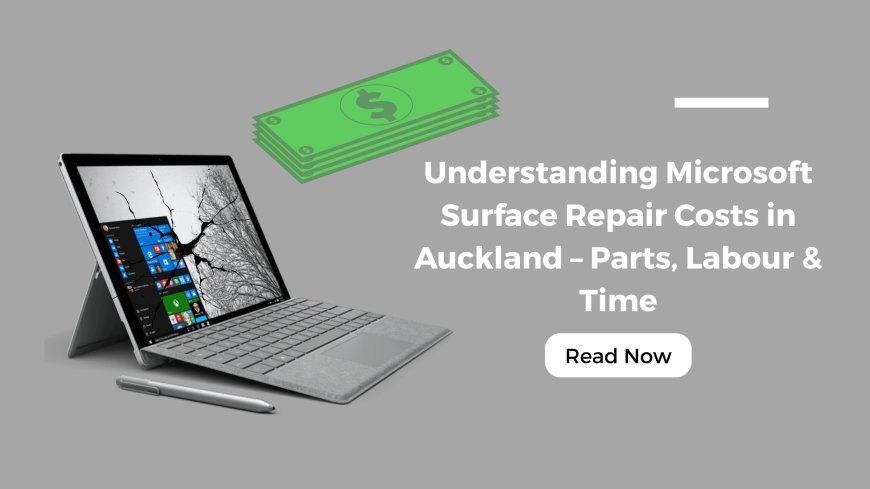 Understanding Microsoft Surface Repair Costs in Auckland – Parts, Labour & Time