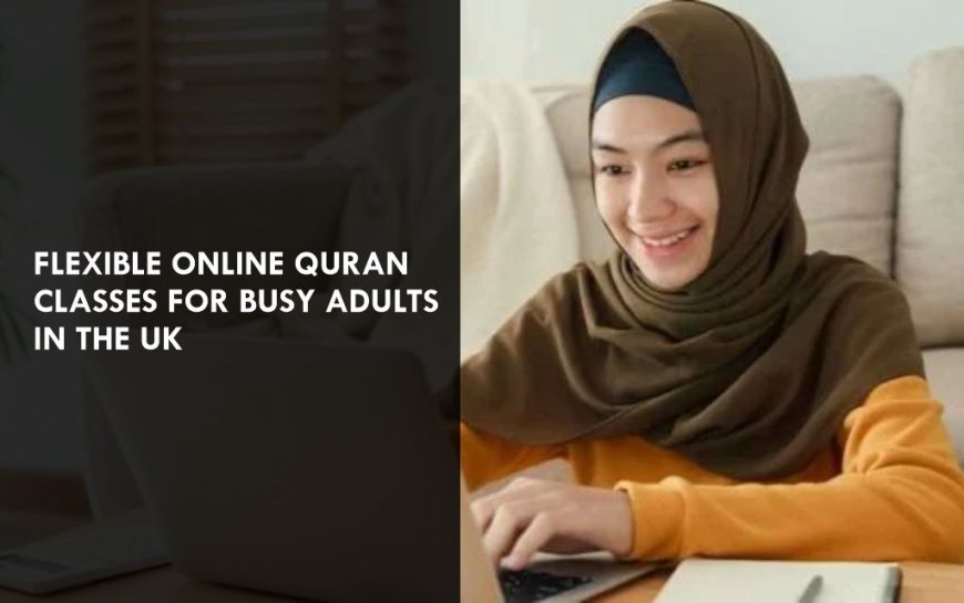 Flexible Online Quran Classes for Busy Adults in the UK