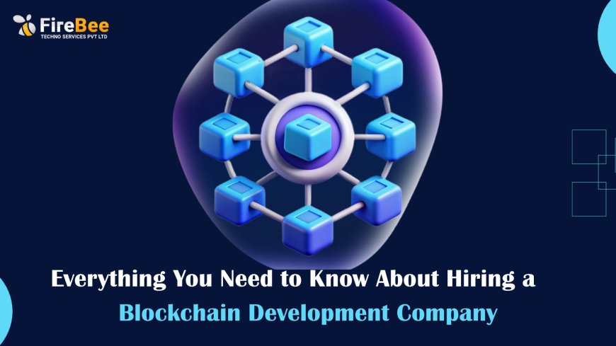 Everything You Need to Know About Hiring a Blockchain Development Company