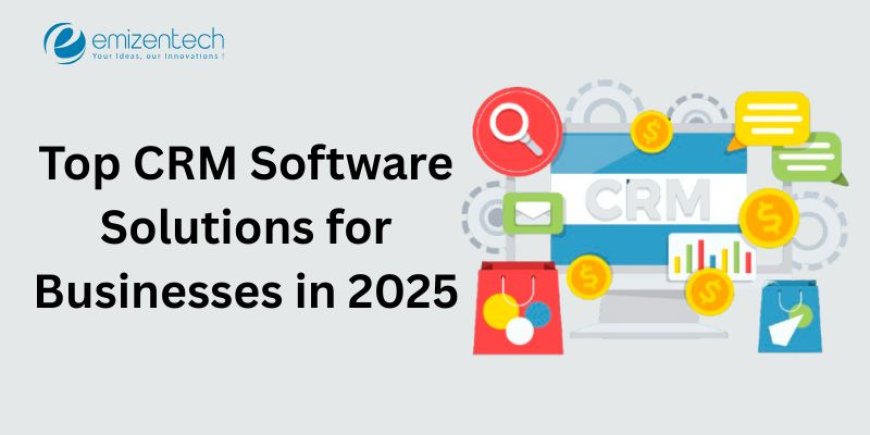 Top CRM Software Solutions for Businesses in 2025