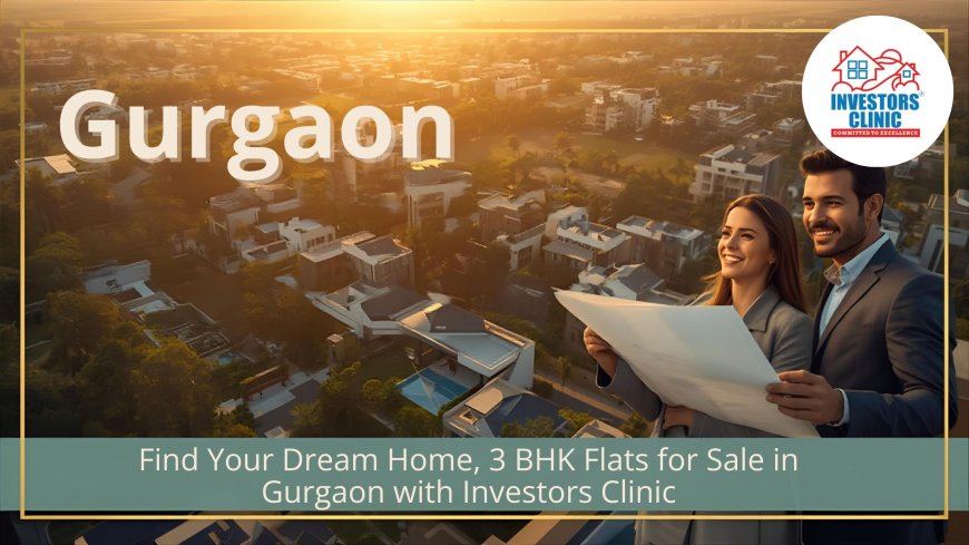 Find Your Dream Home, 3 BHK Flats for Sale in Gurgaon with Investors Clinic