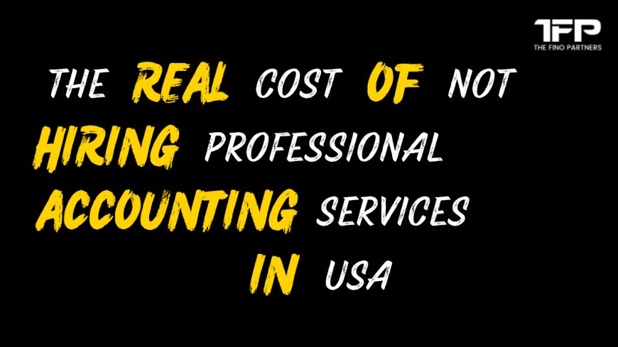 The Real Cost of Not Hiring Professional Accounting Services in USA