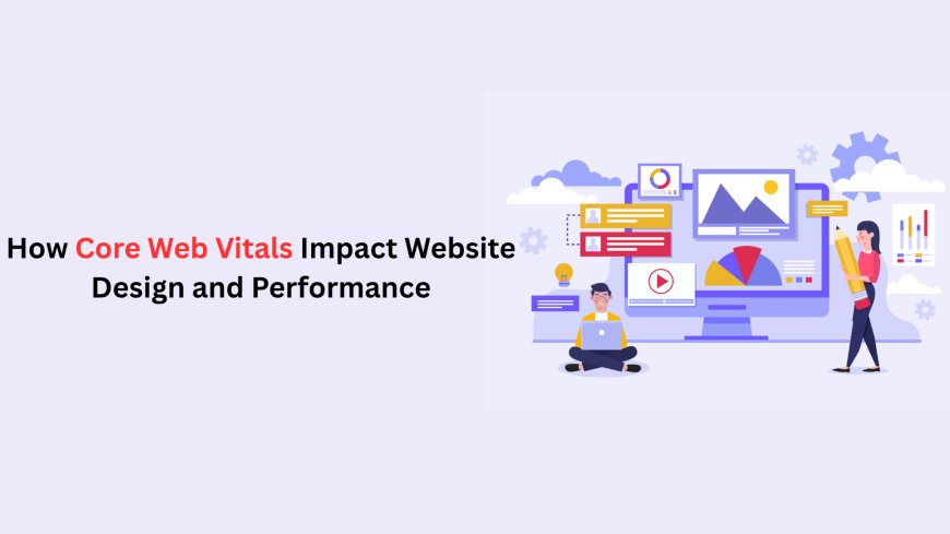 How Core Web Vitals Impact Website Design and Performance